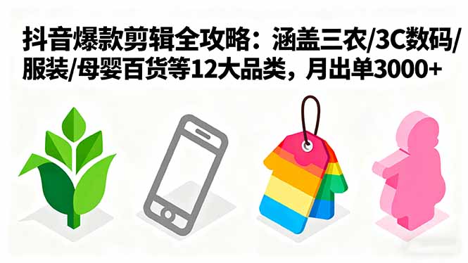 爆款剪辑全攻略：涵盖三农/3C数码/服装/母婴百货等12大品类，月出单3000+-知芽创业社