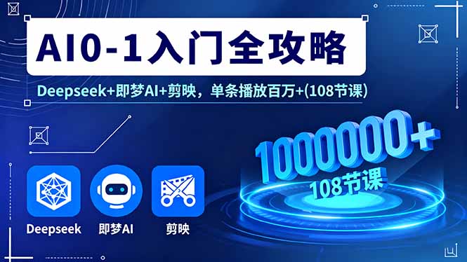 AI0-1入门全攻略，Deepseek+即梦AI+剪映，单条播放百万+(108节课-知芽创业社