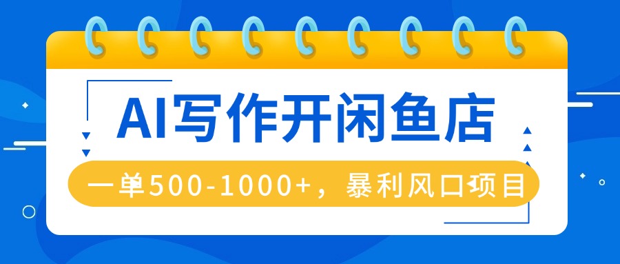 AI写作开闲鱼店，一单500-1000+，暴利风口项目，永不失业副业兼职-知芽创业社