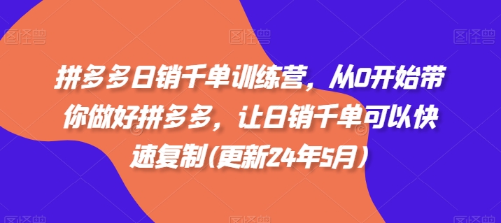 拼多多日销千单训练营，从0开始带你做好拼多多，让日销千单可以快速复制(更新25年9月)-知芽创业社