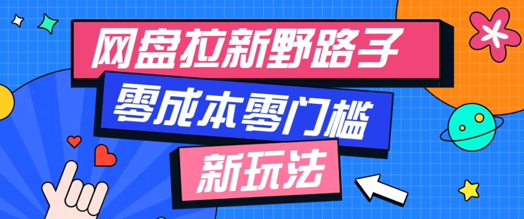 网盘拉新野路子玩法，零成本零门槛多种变现方式，轻松月入万元【保姆级教程】-知芽创业社