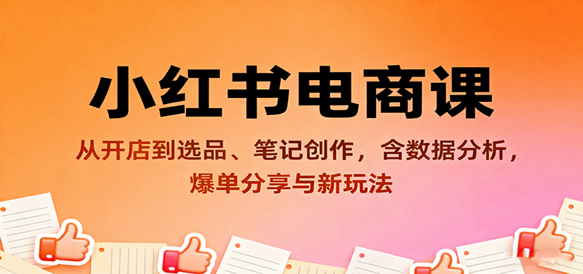小红书电商课：从开店到选品、笔记创作，含数据分析，爆单分享与新玩法-知芽创业社