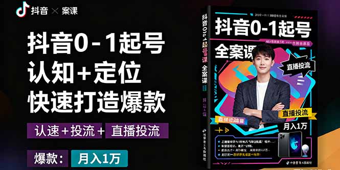 抖音0-1起号全案课：认知+定位+直播投流+快速打造爆款，月入10万+秘籍-知芽创业社