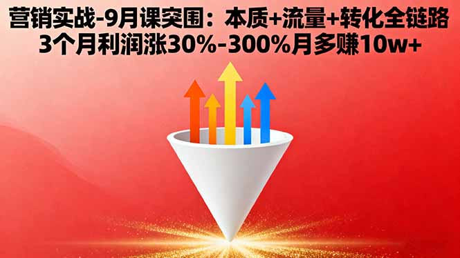 营销实战-9月突围课:本质+流量+转化全链路 3个月利润涨30%-300%月多赚10w+-知芽创业社