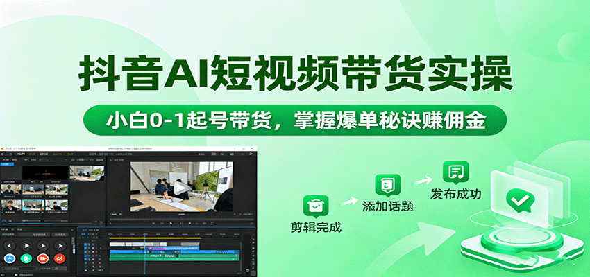 抖音AI短视频带货实操，小白0-1起号带货，掌握爆单秘诀赚佣金-知芽创业社