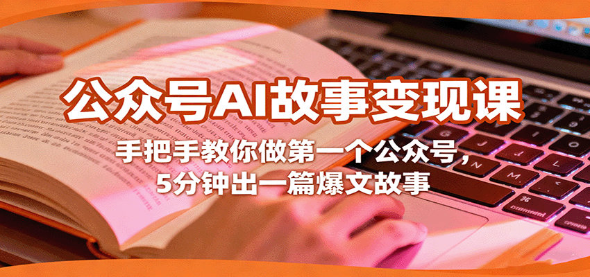 公众号AI故事变现课，手把手教你做第一个公众号，5分钟出一篇爆文故事-知芽创业社