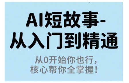 AI短故事从入门到精通，从0开始你也行，核心帮你全掌握-知芽创业社