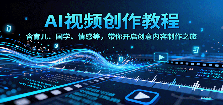 AI视频创富课，含育儿、国学、情感等，带你开启创意内容制作之旅-知芽创业社