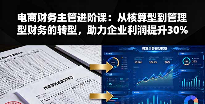 电商财务主管进阶课：从核算型到管理型财务的转型，助力企业利润提升30%-知芽创业社