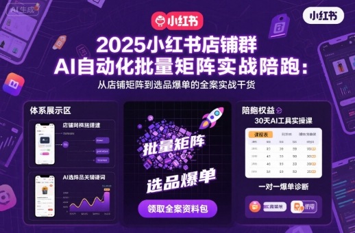 2025小红书店铺群AI自动化批量矩阵实战陪跑，从店铺矩阵到选品爆单的全案实战干货-知芽创业社