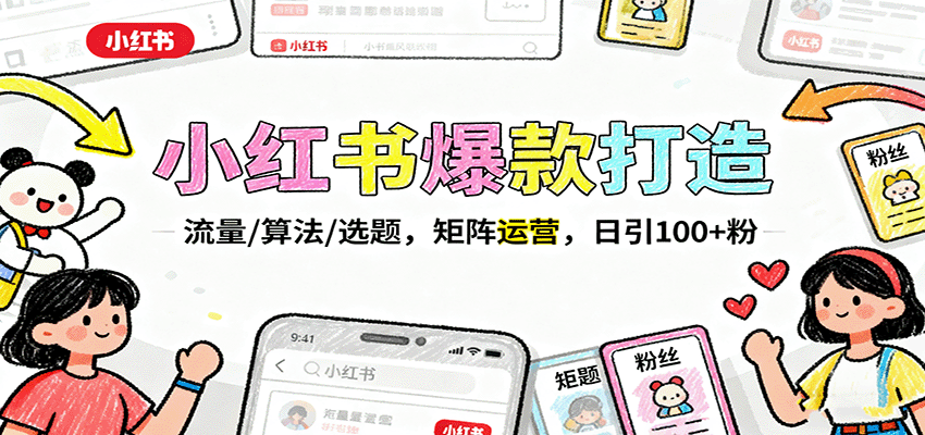 小红书爆款打造：流量/算法/选题，矩阵运营，日引100+粉-知芽创业社