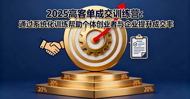 2025高客单成交训练营：通过系统化训练帮助个体创业者与企业提升成交率-知芽创业社
