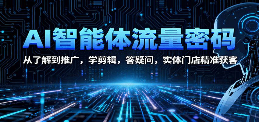 AI智能体流量密码：从了解到推广，学剪辑，答疑问，实体门店精准获客-知芽创业社