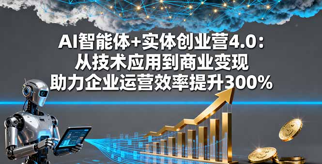 AI智能体+实体创业营4.0：从技术应用到商业变现 助力企业运营效率提升300%-知芽创业社