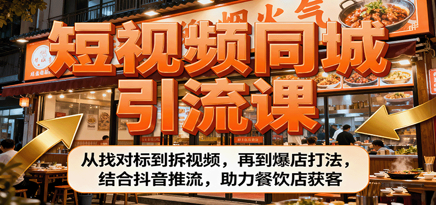 短视频同城引流课：从找对标到拆视频，再到爆店打法，结合抖音推流，助力餐饮店获客-知芽创业社
