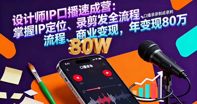 设计师IP口播速成营：掌握IP定位、录剪发全流程、商业变现，年变现80万-知芽创业社