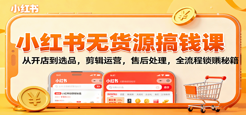 小红书无货源搞钱课：从开店到选品，剪辑运营，售后处理，全流程解锁赚钱秘籍-知芽创业社