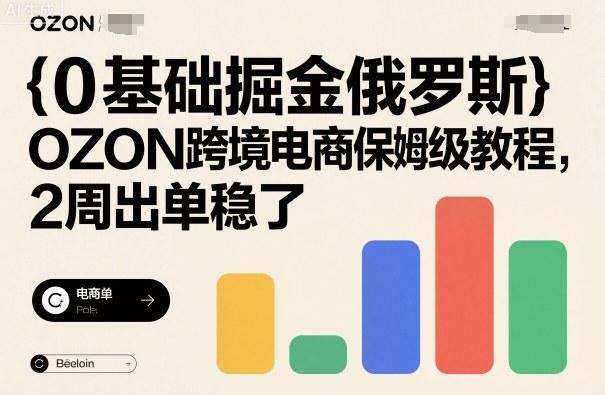 0基础掘金俄罗斯，OZON跨境电商保姆级教程，2周出单稳了-知芽创业社