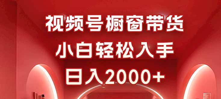 视频号橱窗带货，小白轻松入手，日入2000+-知芽创业社
