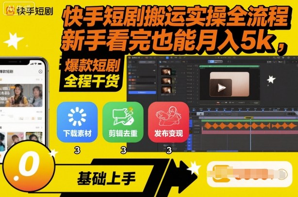快手短剧搬运实操全流程，新手看完也能月入5k，全程干货-知芽创业社