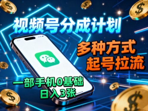 视频号分成计划，多种方式起号拉流，一部手机0基础日入3张-知芽创业社