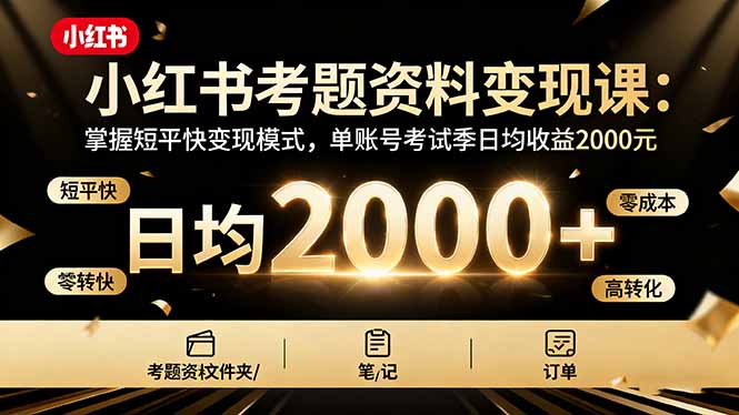 小红书考题资料变现课：掌握短平快变现模式，单账号考试季日均收益2000元-知芽创业社