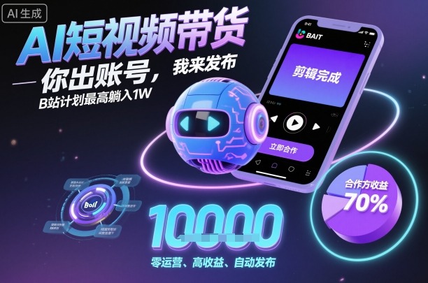 AI短视频带货，你出账号，我来发布，B站计划最高躺入1W【揭秘】-知芽创业社
