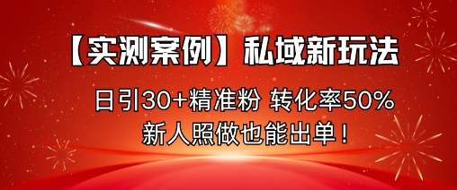 【实测案例】私域新玩法，日引30+精准粉，转化率50%，新人照做也能出单！-知芽创业社
