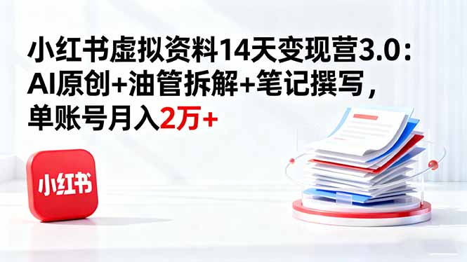 小红书虚拟资料14天变现营3.0：AI原创+油管拆解+笔记撰写，单账号月入2万+-知芽创业社