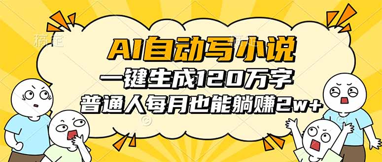AI自动写小说，一键生成120万字，普通人每月也能躺赚2w+-知芽创业社