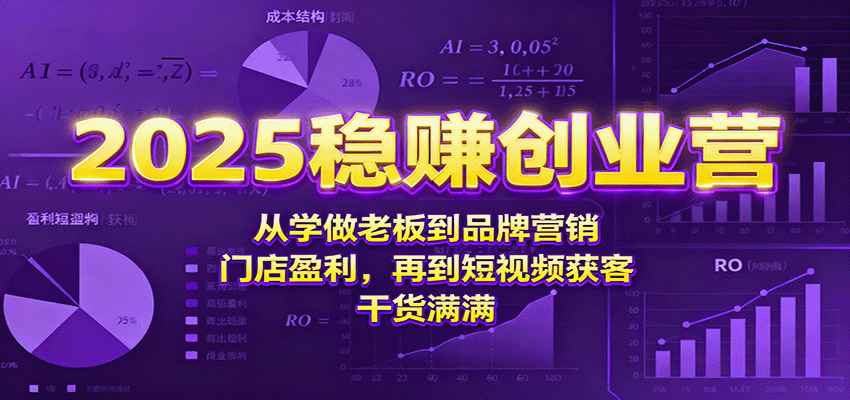 2025稳赚创业营：从学做老板到品牌营销、门店盈利，再到短视频获客，干货满满-知芽创业社