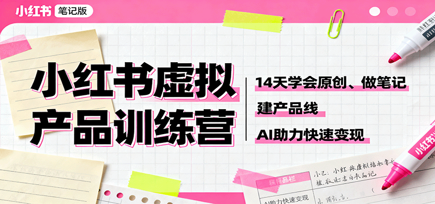 小红书虚拟产品训练营：14天学会原创、做笔记、建产品线，AI助力快速变现-知芽创业社