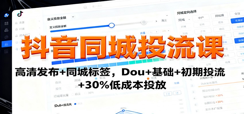 抖音同城投流课：高清发布+同城标签，Dou+基础+初期投流+30%低成本投放-知芽创业社