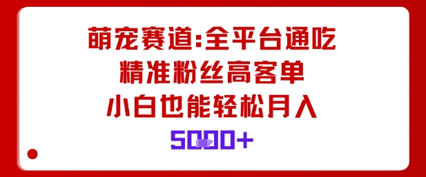 萌宠赛道，全平台通吃，精准粉丝高客单，小白也能轻松月入5k-知芽创业社