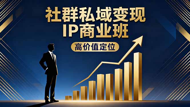 社群私域变现IP商业班，高价值定位,精准引流,私聊成交，实践年盈利破百万-知芽创业社