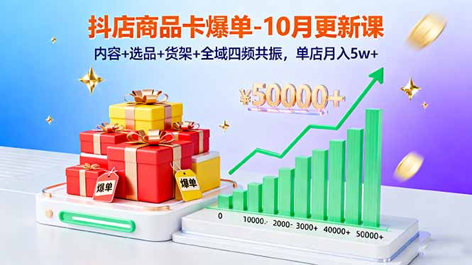 抖店商品卡爆单-10月新课：内容+选品+货架+全域四频共振，单店月入5w+-知芽创业社