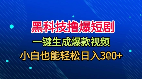 黑科技撸爆短剧，懒人玩法，无需剪辑，一键生成，秒过原创，小白也能轻松日入1k【揭秘】-知芽创业社