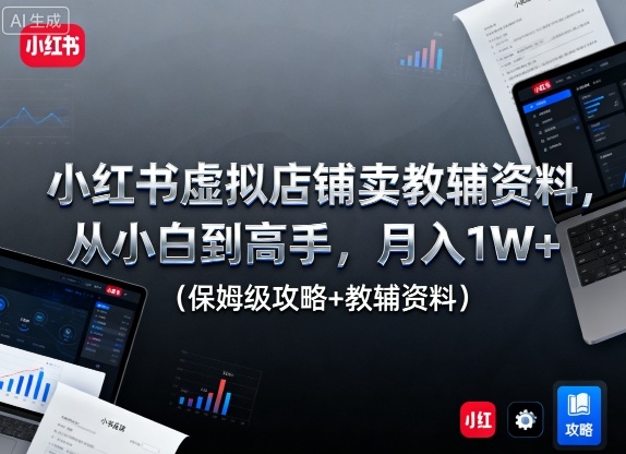 小红书虚拟店铺卖教辅资料,从小白到高手,月入1W+(保姆级攻略+教辅资料)-知芽创业社