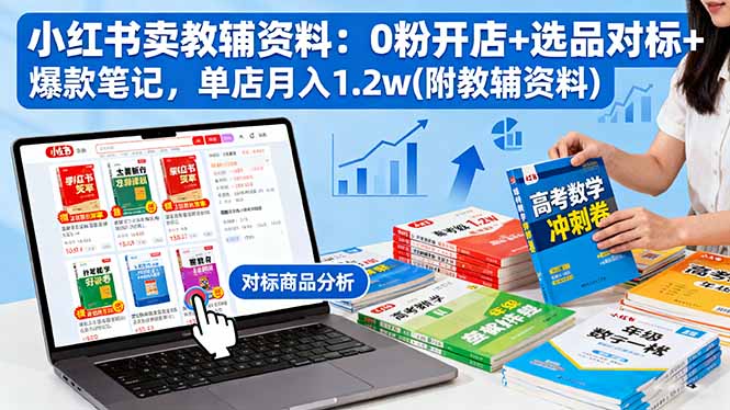 小红书卖教辅资料：0粉开店+选品对标+爆款笔记，单店月入1.2w(附教辅资料-知芽创业社