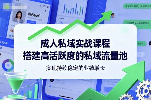 成人私域实战课程，搭建高活跃度的私域流量池，实现持续稳定的业绩增长-知芽创业社