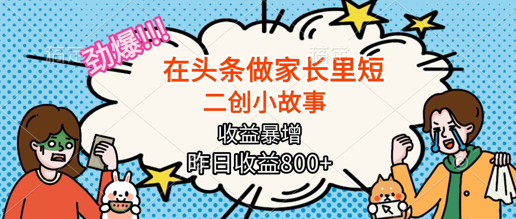 【劲爆】在头条做家长里短二创小故事，收益暴增，月入2W+-知芽创业社