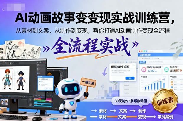 AI动画故事变现实战训练营，从素材到文案，从制作到变现，帮你打通AI动画制作变现全流程-知芽创业社