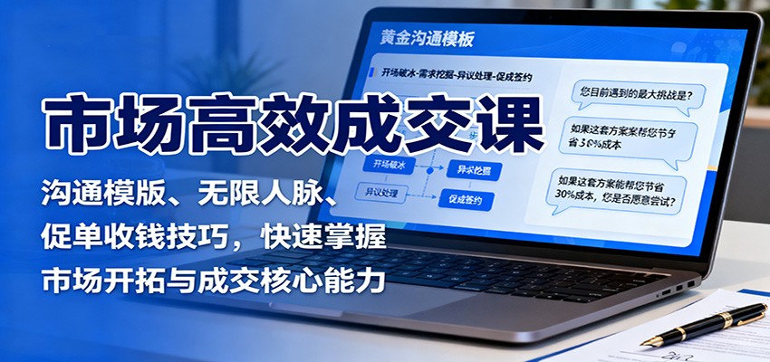 市场高效成交课：沟通模版、无限人脉、促单收钱技巧，快速掌握市场开拓与成交核心能力-知芽创业社