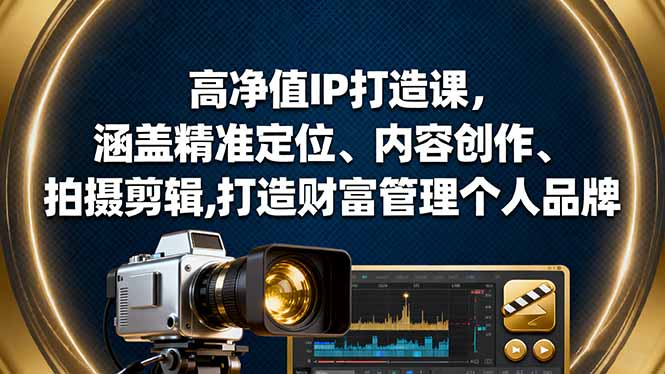 高净值IP打造课，涵盖精准定位、内容创作、拍摄剪辑,打造财富管理个人品牌-知芽创业社