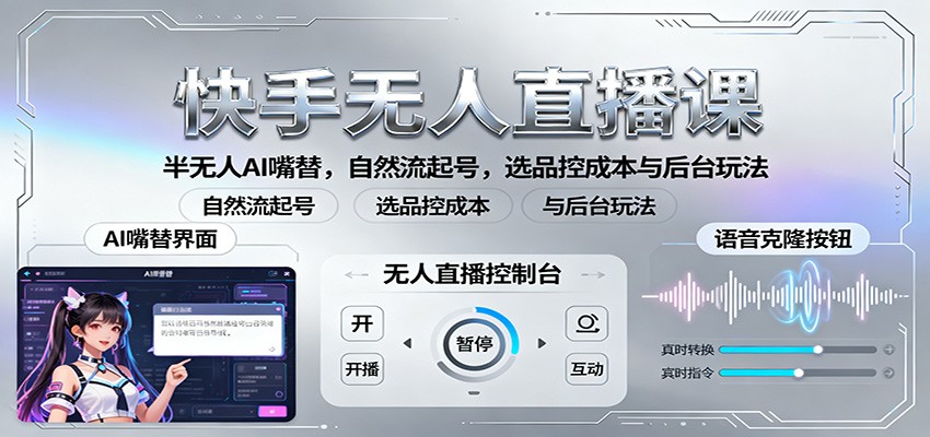 快手无人直播课：半无人AI嘴替，自然流起号，选品控成本与后台玩法-知芽创业社