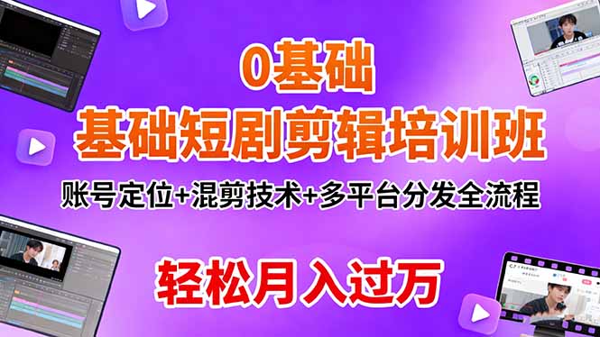 0基础短剧剪辑培训班：账号定位+混剪技术+多平台分发全流程，轻松月入过万-知芽创业社