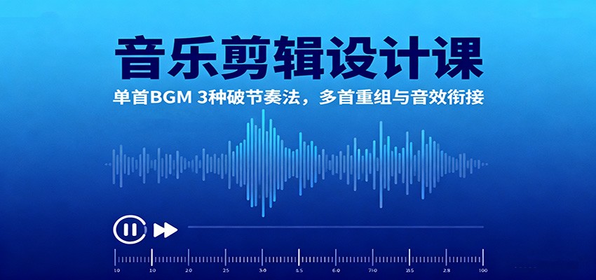 音乐剪辑设计课：单首BGM 3种破节奏法，多首重组与音效衔接-知芽创业社