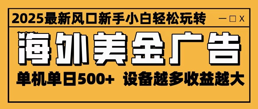 2025最新风口 海外美金广告 单机单日500+ 可无限放大 设备越多收益越大 轻松上手-知芽创业社