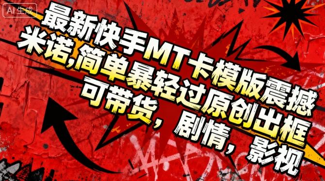 最新快手MT卡模版震撼多米诺，简单粗暴轻松过原创出框，可带货，剧情，影视-知芽创业社