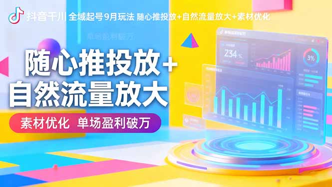 抖音千川全域起号9月玩法 随心推投放+自然流量放大+素材优化 单场盈利破万-知芽创业社